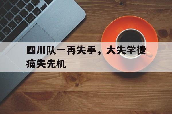 IM电竞最新下载安卓版-四川队一再失手，大失学徒痛失先机