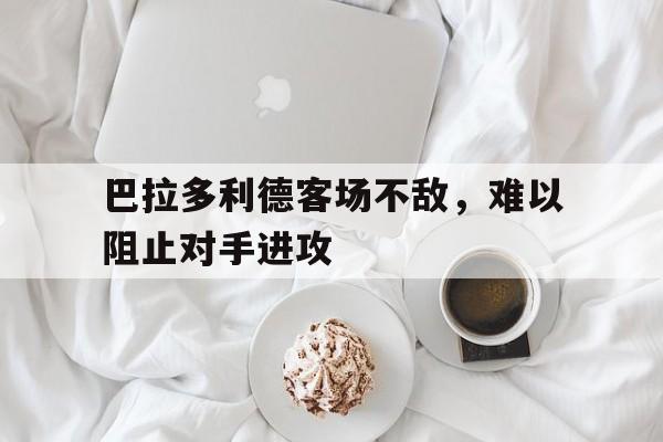 巴拉多利德客场不敌，难以阻止对手进攻