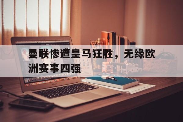 曼联惨遭皇马狂胜，无缘欧洲赛事四强