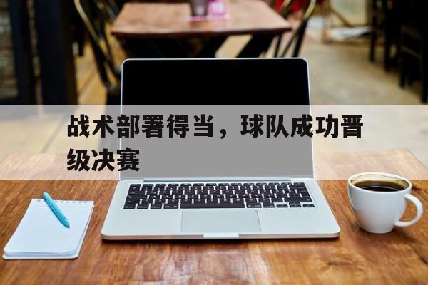 战术部署得当，球队成功晋级决赛