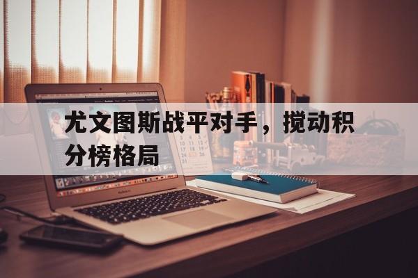 尤文图斯战平对手，搅动积分榜格局