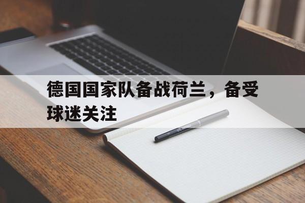德国国家队备战荷兰，备受球迷关注