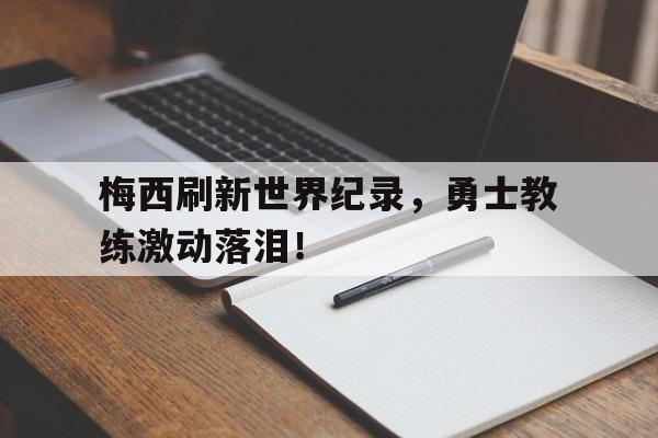 梅西刷新世界纪录，勇士教练激动落泪！